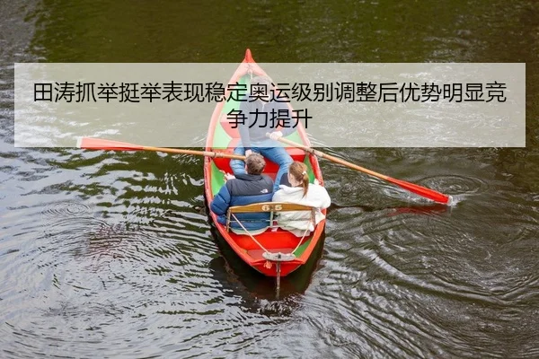 田涛抓举挺举表现稳定奥运级别调整后优势明显竞争力提升